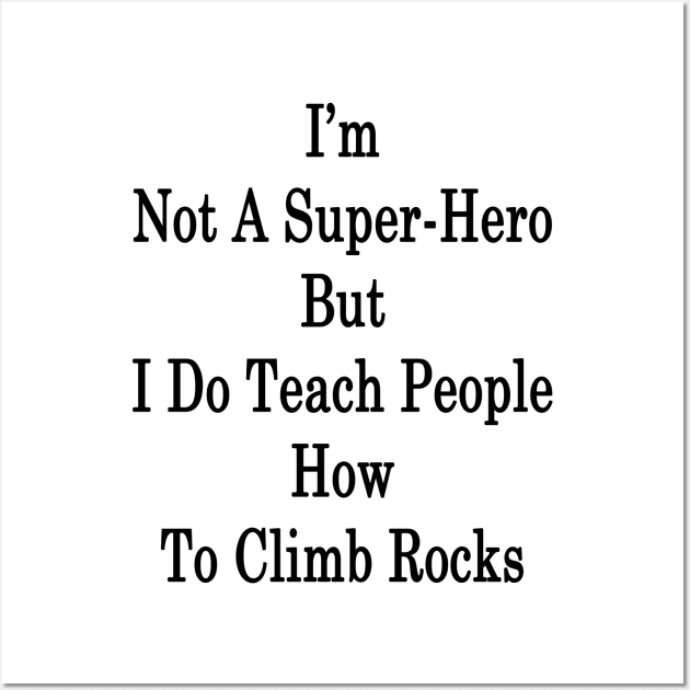 I'm Not A Super Hero But I Do Teach People How To Climb Rocks Wall Art by supernova23